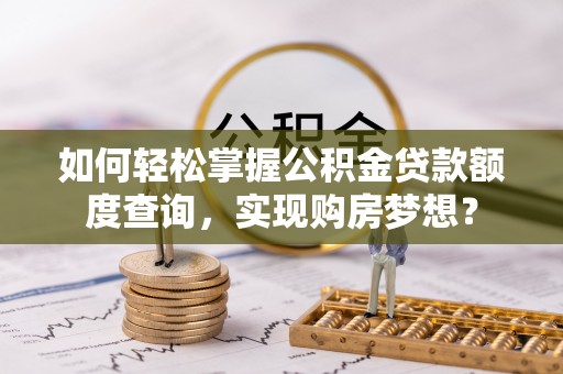 徐汇如何轻松掌握公积金贷款额度查询，实现购房梦想？