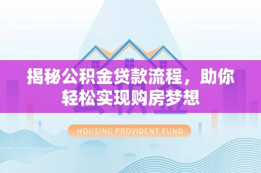徐汇揭秘公积金贷款流程，助你轻松实现购房梦想