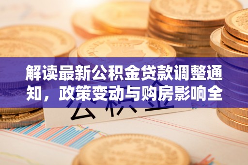 徐汇解读最新公积金贷款调整通知，政策变动与购房影响全解析