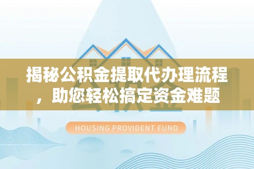 徐汇揭秘公积金提取代办理流程，助您轻松搞定资金难题