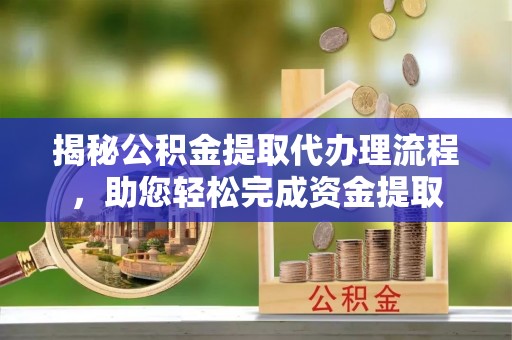 徐汇揭秘公积金提取代办理流程，助您轻松完成资金提取