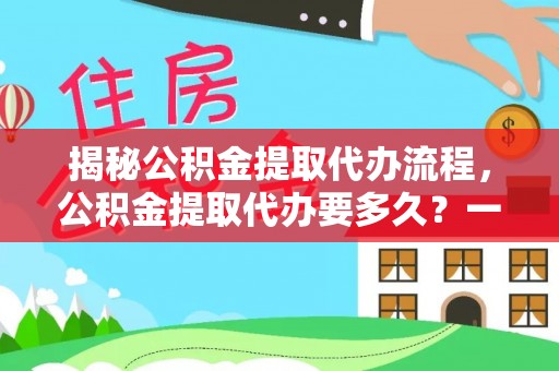徐汇揭秘公积金提取代办流程，公积金提取代办要多久？一文读懂
