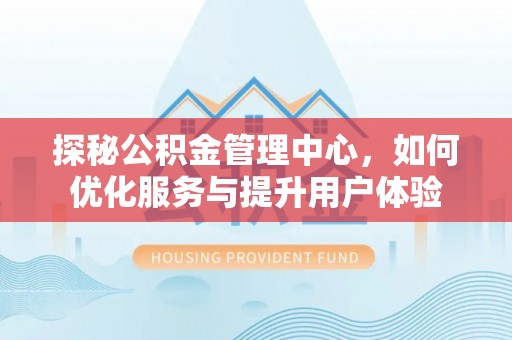 徐汇探秘公积金管理中心，如何优化服务与提升用户体验