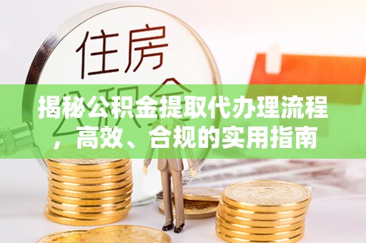 徐汇揭秘公积金提取代办理流程，高效、合规的实用指南