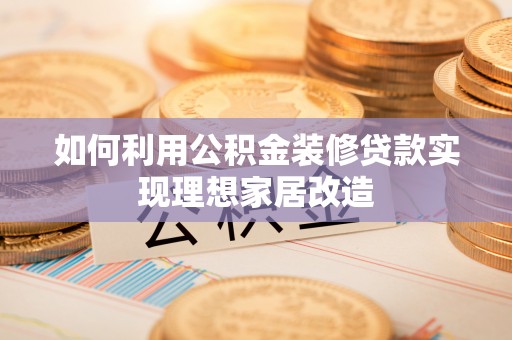 徐汇如何利用公积金装修贷款实现理想家居改造