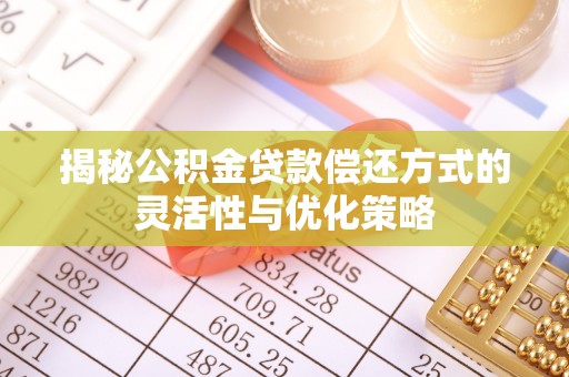 徐汇揭秘公积金贷款偿还方式的灵活性与优化策略