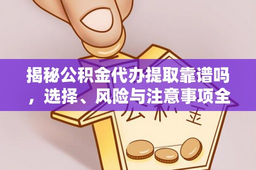 徐汇揭秘公积金代办提取靠谱吗，选择、风险与注意事项全解析