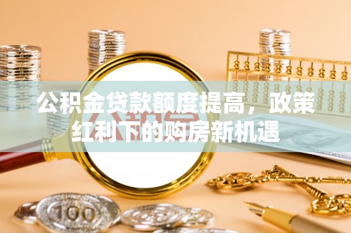 徐汇公积金贷款额度提高，政策红利下的购房新机遇