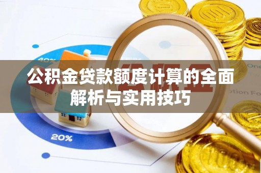 徐汇公积金贷款额度计算的全面解析与实用技巧