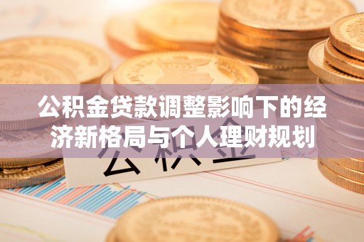 徐汇公积金贷款调整影响下的经济新格局与个人理财规划