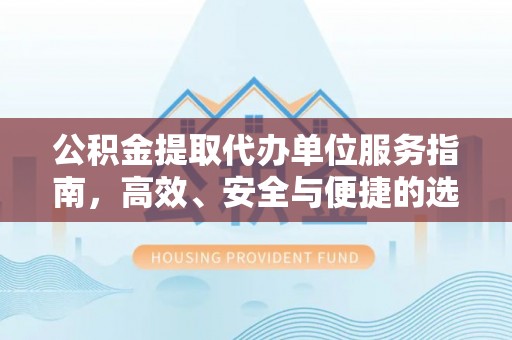 徐汇公积金提取代办单位服务指南，高效、安全与便捷的选择