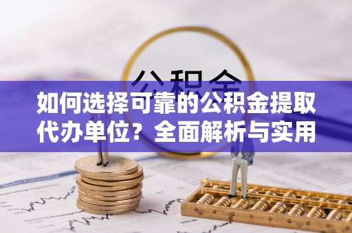 徐汇如何选择可靠的公积金提取代办单位？全面解析与实用指南