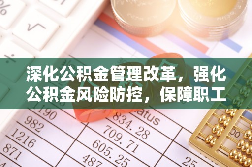 徐汇深化公积金管理改革，强化公积金风险防控，保障职工权益