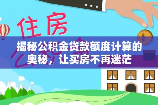 徐汇揭秘公积金贷款额度计算的奥秘，让买房不再迷茫