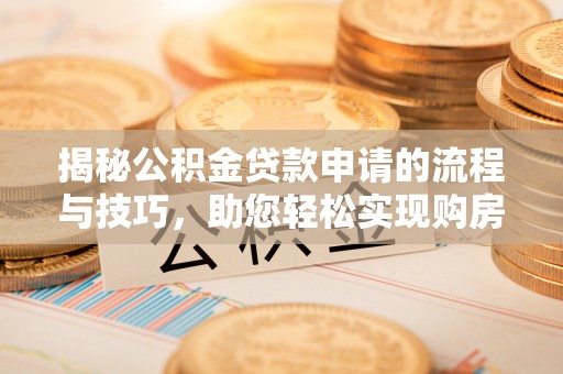 徐汇揭秘公积金贷款申请的流程与技巧，助您轻松实现购房梦