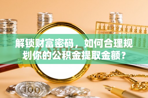 徐汇解锁财富密码，如何合理规划你的公积金提取金额？