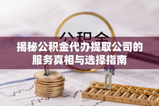 徐汇揭秘公积金代办提取公司的服务真相与选择指南