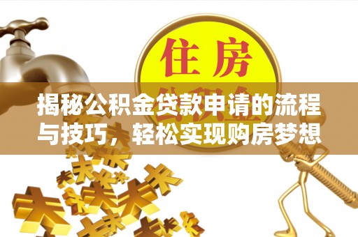 徐汇揭秘公积金贷款申请的流程与技巧，轻松实现购房梦想