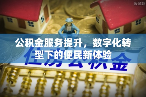 徐汇公积金服务提升，数字化转型下的便民新体验