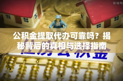 徐汇公积金提取代办可靠吗？揭秘背后的真相与选择指南