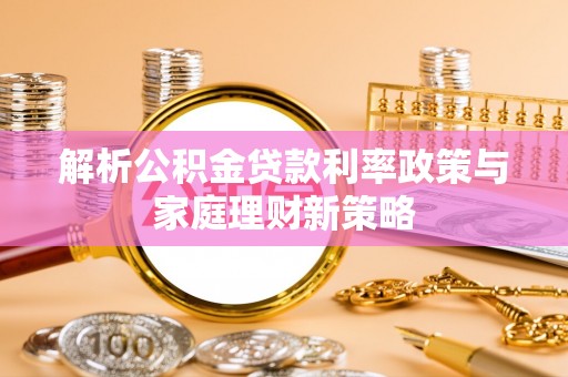 徐汇解析公积金贷款利率政策与家庭理财新策略