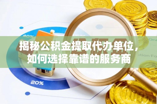徐汇揭秘公积金提取代办单位，如何选择靠谱的服务商