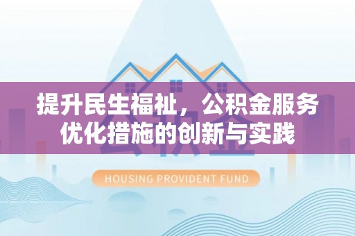 徐汇提升民生福祉，公积金服务优化措施的创新与实践