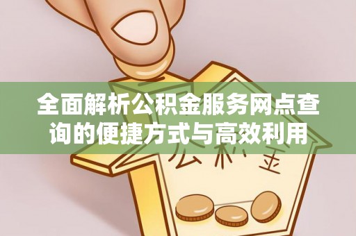 徐汇全面解析公积金服务网点查询的便捷方式与高效利用