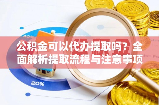 徐汇公积金可以代办提取吗？全面解析提取流程与注意事项