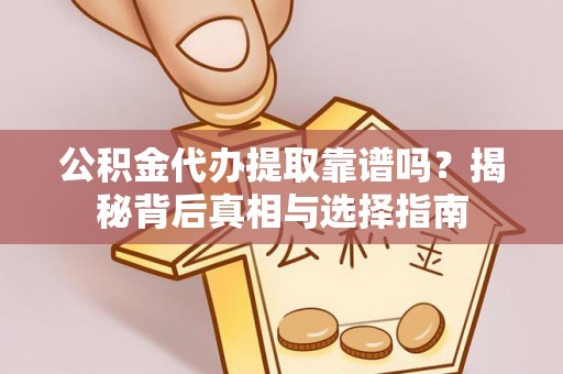 徐汇公积金代办提取靠谱吗？揭秘背后真相与选择指南