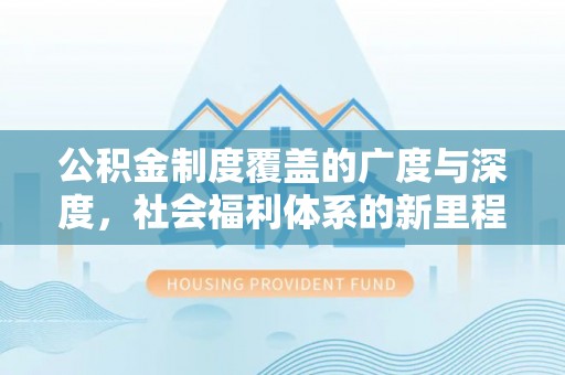 徐汇公积金制度覆盖的广度与深度，社会福利体系的新里程碑