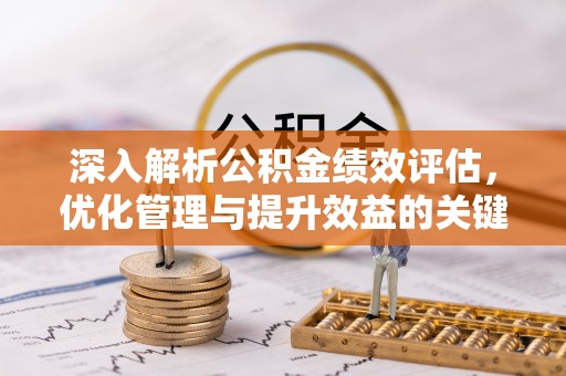 徐汇深入解析公积金绩效评估，优化管理与提升效益的关键路径