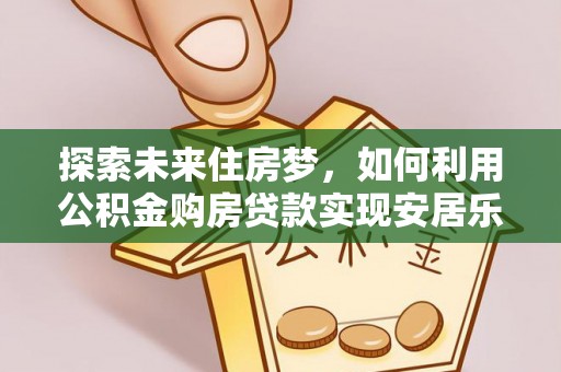 徐汇探索未来住房梦，如何利用公积金购房贷款实现安居乐业