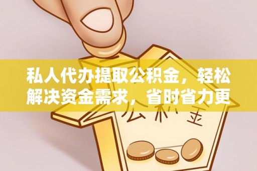 徐汇私人代办提取公积金，轻松解决资金需求，省时省力更高效
