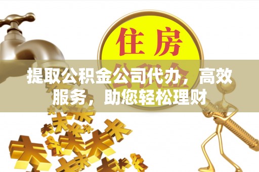徐汇提取公积金公司代办，高效服务，助您轻松理财