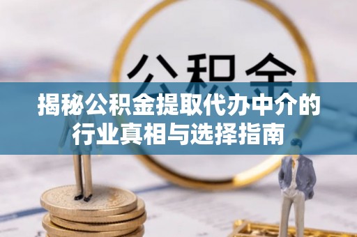 徐汇揭秘公积金提取代办中介的行业真相与选择指南