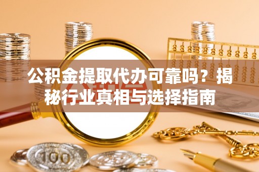 徐汇公积金提取代办可靠吗？揭秘行业真相与选择指南