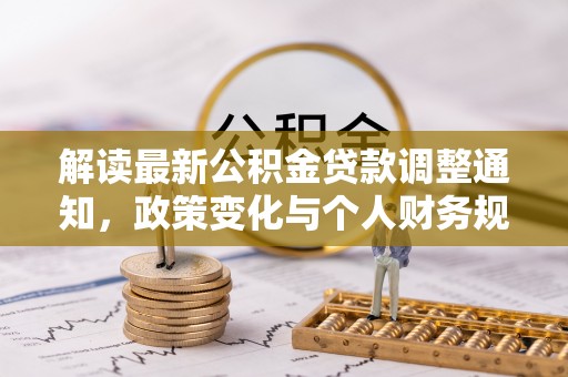 徐汇解读最新公积金贷款调整通知，政策变化与个人财务规划的影响