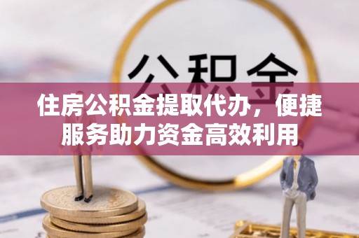 徐汇住房公积金提取代办，便捷服务助力资金高效利用