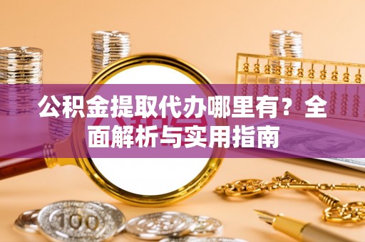 徐汇公积金提取代办哪里有？全面解析与实用指南