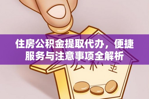 徐汇住房公积金提取代办，便捷服务与注意事项全解析