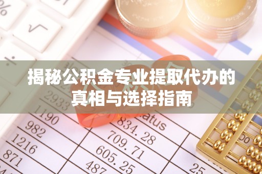 徐汇揭秘公积金专业提取代办的真相与选择指南