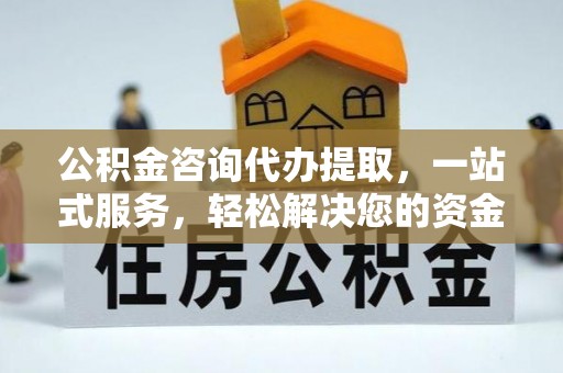 徐汇公积金咨询代办提取，一站式服务，轻松解决您的资金需求