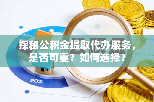 徐汇探秘公积金提取代办服务，是否可靠？如何选择？