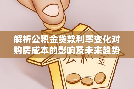 徐汇解析公积金贷款利率变化对购房成本的影响及未来趋势