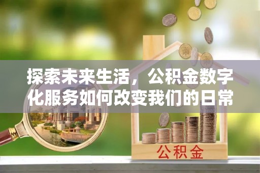 徐汇探索未来生活，公积金数字化服务如何改变我们的日常