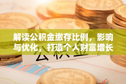 徐汇解读公积金缴存比例，影响与优化，打造个人财富增长新引擎