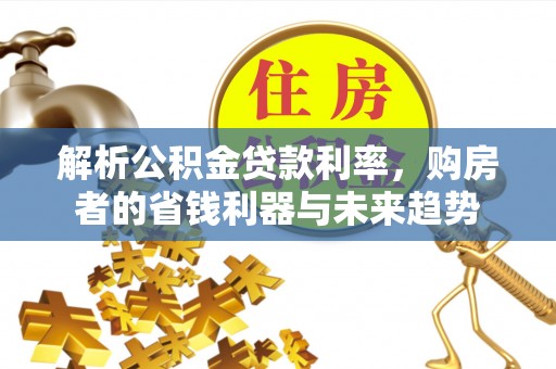 徐汇解析公积金贷款利率，购房者的省钱利器与未来趋势