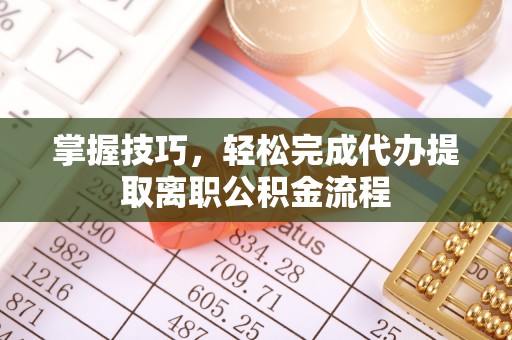 徐汇掌握技巧，轻松完成代办提取离职公积金流程