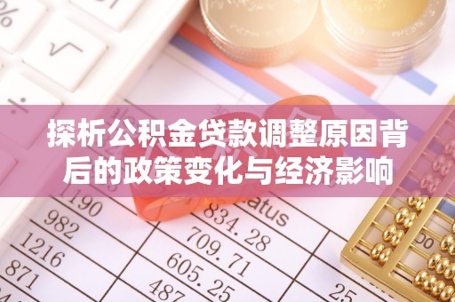 徐汇探析公积金贷款调整原因背后的政策变化与经济影响